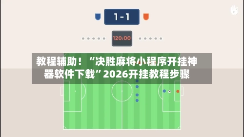 教程辅助！“决胜麻将小程序开挂神器软件下载	”2026开挂教程步骤-第2张图片