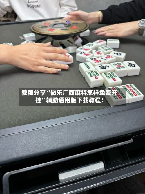 教程分享“微乐广西麻将怎样免费开挂”辅助通用版下载教程！