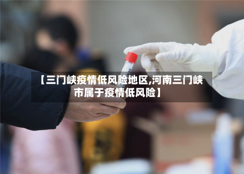 【三门峡疫情低风险地区,河南三门峡市属于疫情低风险】