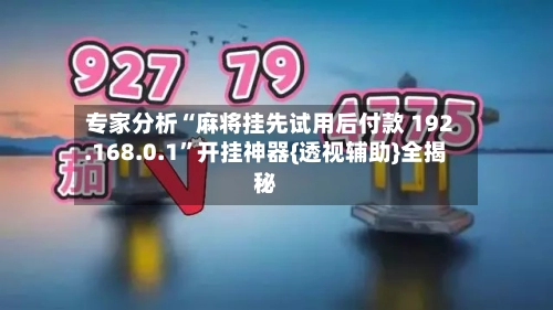 专家分析“麻将挂先试用后付款 192.168.0.1”开挂神器{透视辅助}全揭秘