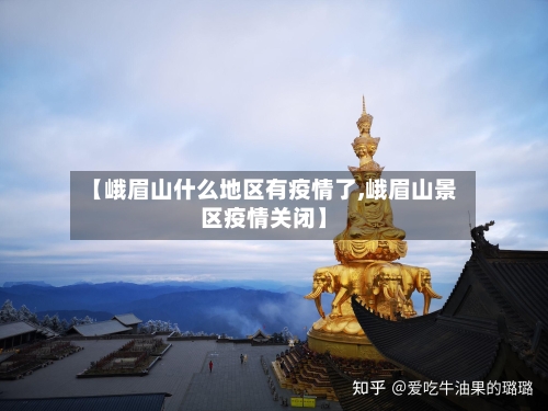 【峨眉山什么地区有疫情了,峨眉山景区疫情关闭】