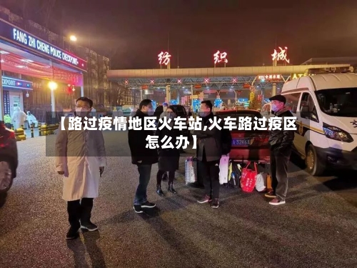 【路过疫情地区火车站,火车路过疫区怎么办】-第2张图片
