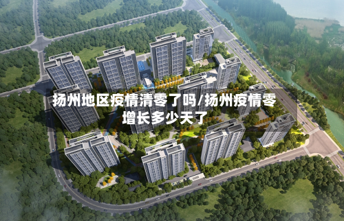 扬州地区疫情清零了吗/扬州疫情零增长多少天了-第2张图片