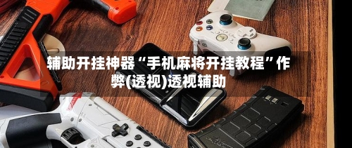 辅助开挂神器“手机麻将开挂教程”作弊(透视)透视辅助-第3张图片