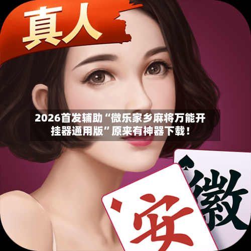 2026首发辅助“微乐家乡麻将万能开挂器通用版	”原来有神器下载！-第2张图片