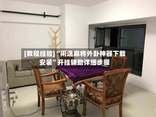 [教程经验]“闲逸麻将外卦神器下载安装”开挂辅助详细步骤-第3张图片