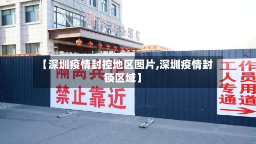【深圳疫情封控地区图片,深圳疫情封锁区域】-第3张图片