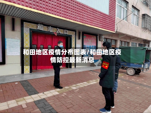 和田地区疫情分布图表/和田地区疫情防控最新消息-第2张图片