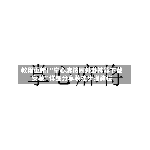 教程更新!“掌心麻将圈外卦神器下载安装	”详细分享装挂步骤教程-第2张图片