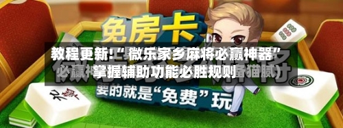 教程更新!“ 微乐家乡麻将必赢神器”掌握辅助功能必胜规则
