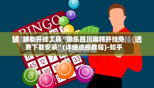 辅助开挂工具“微乐四川麻将开挂免费下载安装”(详细透视教程)-知乎