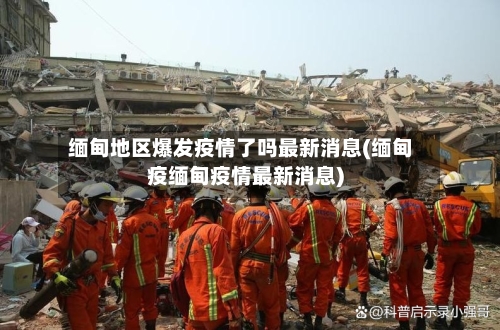 缅甸地区爆发疫情了吗最新消息(缅甸疫缅甸疫情最新消息)