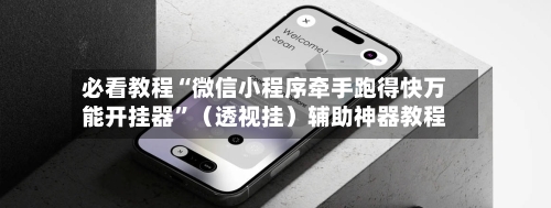 必看教程“微信小程序牵手跑得快万能开挂器”（透视挂）辅助神器教程-第2张图片