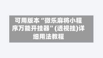 可用版本“微乐麻将小程序万能开挂器	”(透视挂)详细用法教程-第2张图片