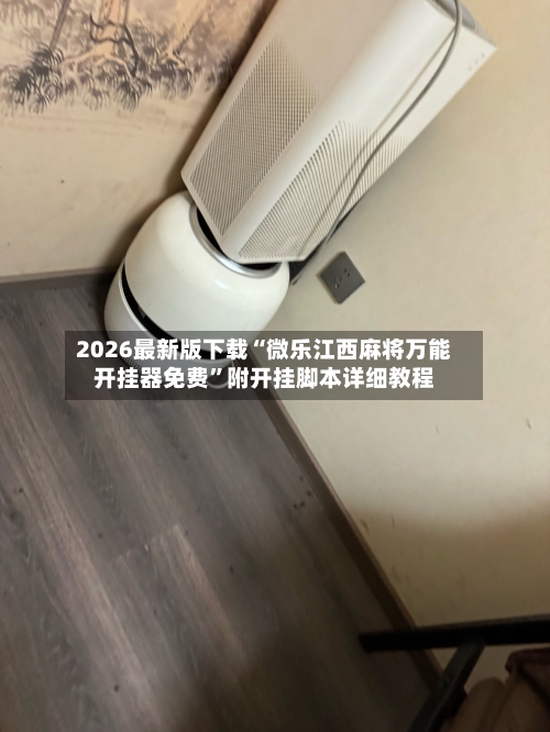 2026最新版下载“微乐江西麻将万能开挂器免费”附开挂脚本详细教程-第2张图片
