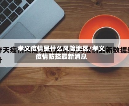 孝义疫情是什么风险地区/孝义疫情防控最新消息-第2张图片