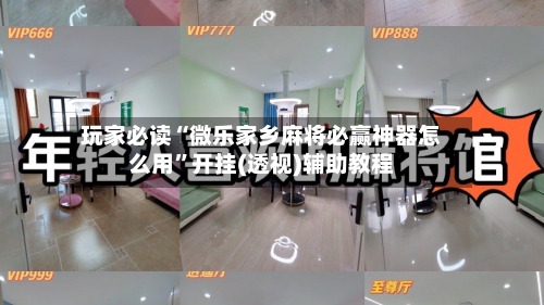 玩家必读“微乐家乡麻将必赢神器怎么用”开挂(透视)辅助教程-第2张图片