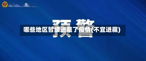 哪些地区暂缓进藏了疫情(不宜进藏)