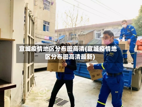 宣城疫情地区分布图高清(宣城疫情地区分布图高清最新)-第3张图片