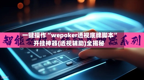 一键操作“wepoker透视底牌脚本	”开挂神器{透视辅助}全揭秘-第2张图片
