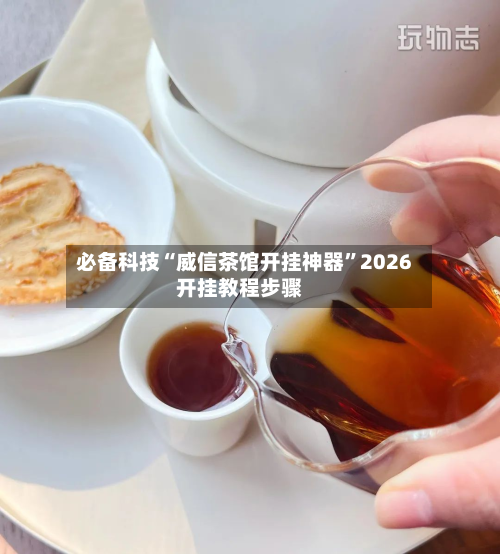 必备科技“威信茶馆开挂神器”2026开挂教程步骤