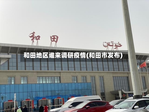 和田地区谁来调研疫情(和田市发布)-第2张图片