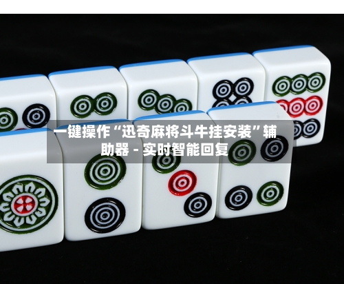 一键操作“迅奇麻将斗牛挂安装”辅助器 - 实时智能回复