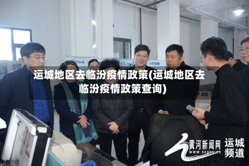 运城地区去临汾疫情政策(运城地区去临汾疫情政策查询)