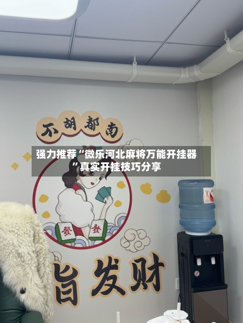 强力推荐“微乐河北麻将万能开挂器”真实开挂技巧分享