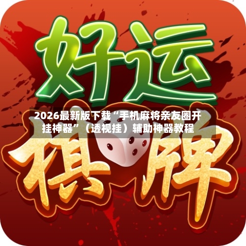 2026最新版下载“手机麻将亲友圈开挂神器	”（透视挂）辅助神器教程-第3张图片