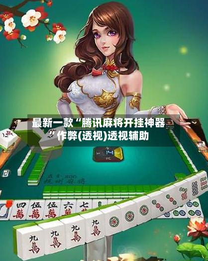 最新一款“腾讯麻将开挂神器”作弊(透视)透视辅助-第2张图片