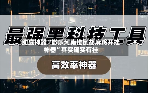 助赢神器“微乐河南推倒胡麻将开挂神器”其实确实有挂-第3张图片