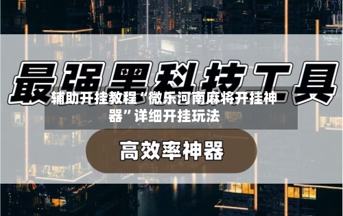 辅助开挂教程“微乐河南麻将开挂神器”详细开挂玩法
