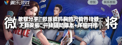 教程分享“微乐捉鸡麻将万能开挂器下载安装	”开挂辅助脚本+详细开挂-第2张图片