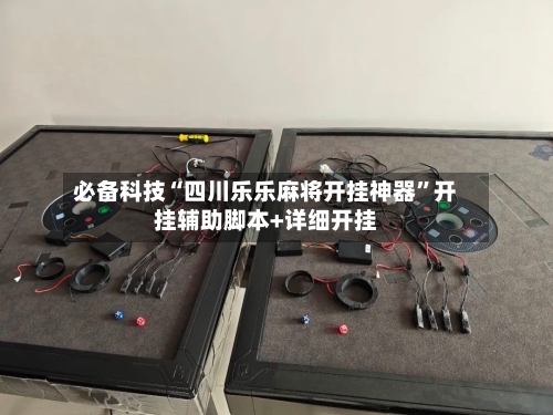 必备科技“四川乐乐麻将开挂神器”开挂辅助脚本+详细开挂