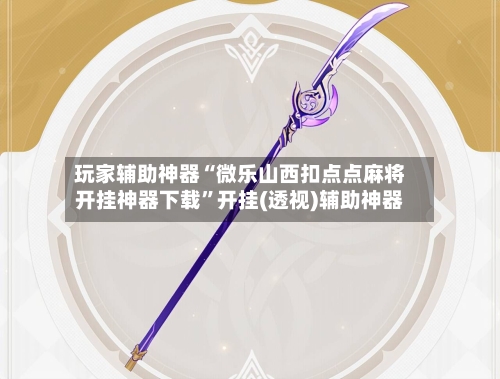 玩家辅助神器“微乐山西扣点点麻将开挂神器下载”开挂(透视)辅助神器-第2张图片