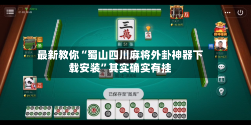 最新教你“蜀山四川麻将外卦神器下载安装	”其实确实有挂-第2张图片