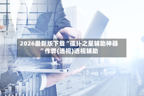 2026最新版下载“德扑之星辅助神器”作弊(透视)透视辅助-第2张图片