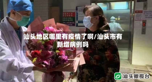 汕头地区哪里有疫情了啊/汕头市有新增病例吗-第3张图片