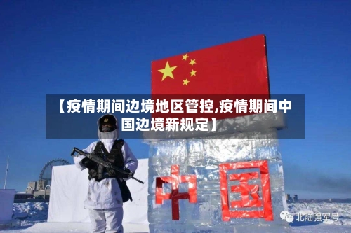 【疫情期间边境地区管控,疫情期间中国边境新规定】