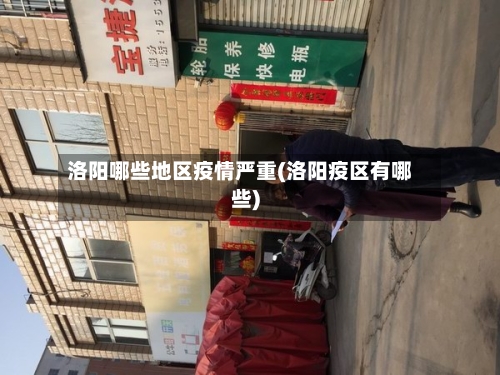 洛阳哪些地区疫情严重(洛阳疫区有哪些)-第3张图片