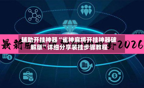 辅助开挂神器“雀神麻将开挂神器破解版”详细分享装挂步骤教程-第3张图片