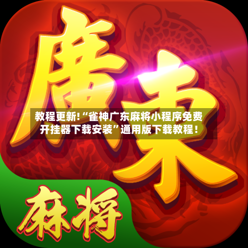 教程更新!“雀神广东麻将小程序免费开挂器下载安装	”通用版下载教程！-第2张图片