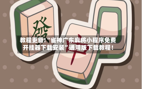 教程更新!“雀神广东麻将小程序免费开挂器下载安装”通用版下载教程！-第3张图片