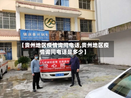 【贵州地区疫情询问电话,贵州地区疫情询问电话是多少】