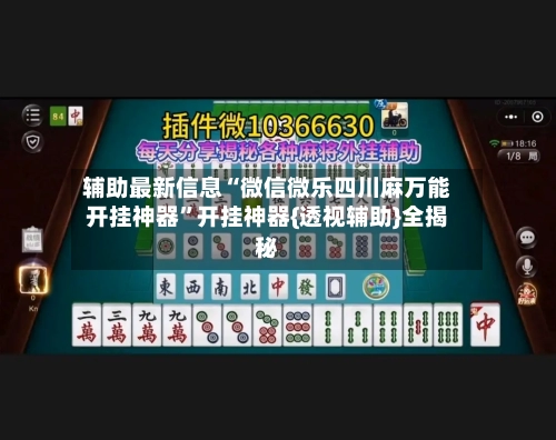 辅助最新信息“微信微乐四川麻万能开挂神器”开挂神器{透视辅助}全揭秘