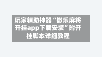 玩家辅助神器“微乐麻将开挂app下载安装	”附开挂脚本详细教程-第2张图片