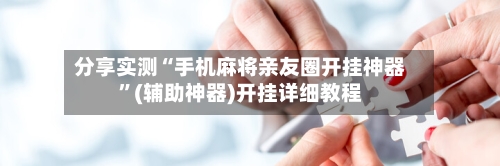 分享实测“手机麻将亲友圈开挂神器”(辅助神器)开挂详细教程