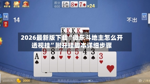 2026最新版下载“微乐斗地主怎么开透视挂	”附开挂脚本详细步骤-第2张图片