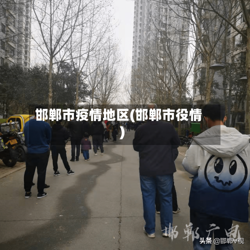 邯郸市疫情地区(邯郸市役情)-第3张图片